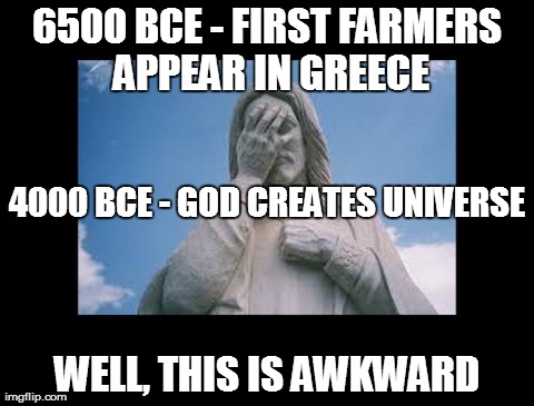 Well, this is awkward | 6500 BCE - FIRST FARMERS APPEAR IN GREECE WELL, THIS IS AWKWARD 4000 BCE - GOD CREATES UNIVERSE | image tagged in jesusfacepalm,jesus,god,bible,awkward | made w/ Imgflip meme maker