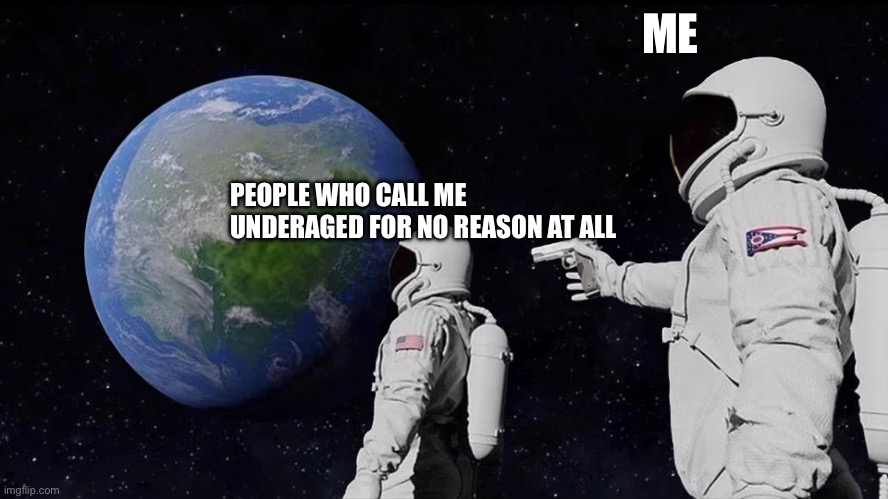 Upvote this meme if you hate people who call you underaged | ME; PEOPLE WHO CALL ME UNDERAGED FOR NO REASON AT ALL | image tagged in memes,bullying | made w/ Imgflip meme maker