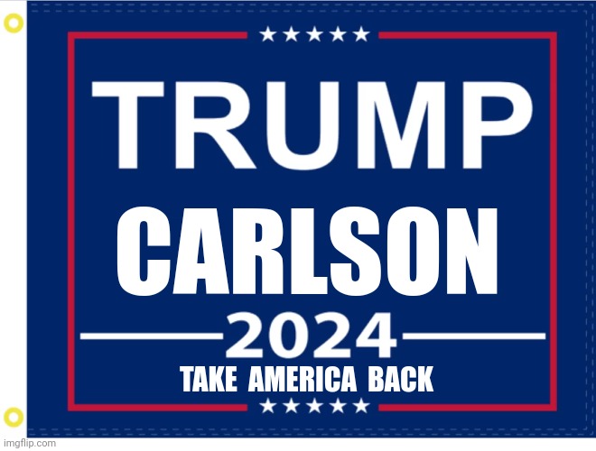 THE TICKET WE NEED! | CARLSON; TAKE  AMERICA  BACK | image tagged in president trump,tucker carlson,2024,election,politics | made w/ Imgflip meme maker