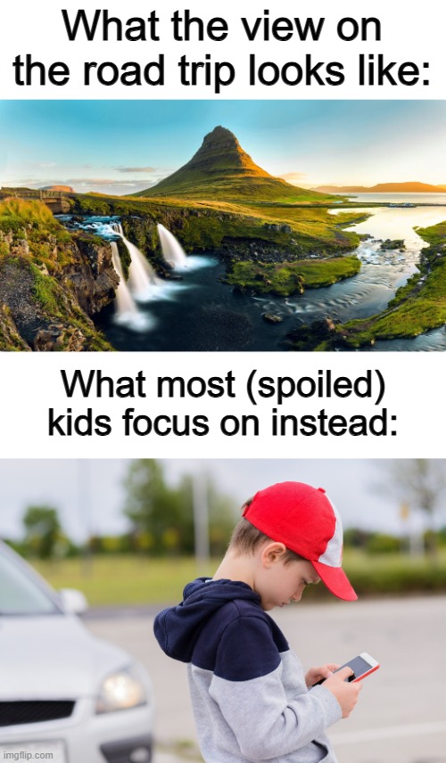 Actually tho... my brother and sister 100% do this :/ | What the view on the road trip looks like:; What most (spoiled) kids focus on instead: | image tagged in kid on mobile phone | made w/ Imgflip meme maker