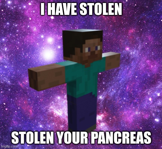 Space Steve | I HAVE STOLEN; STOLEN YOUR PANCREAS | image tagged in space steve | made w/ Imgflip meme maker
