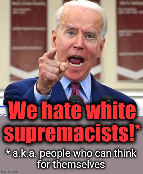 Joe Biden no malarkey | We hate white
supremacists!* * a.k.a. people who can think
for themselves | image tagged in joe biden no malarkey | made w/ Imgflip meme maker