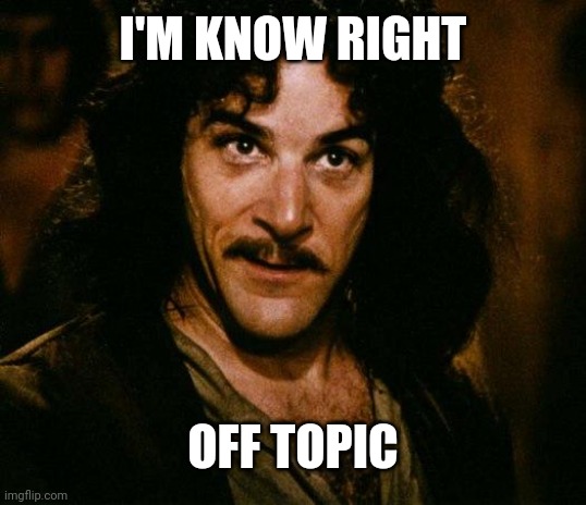 Inigo Montoya Meme | I'M KNOW RIGHT OFF TOPIC | image tagged in memes,inigo montoya | made w/ Imgflip meme maker