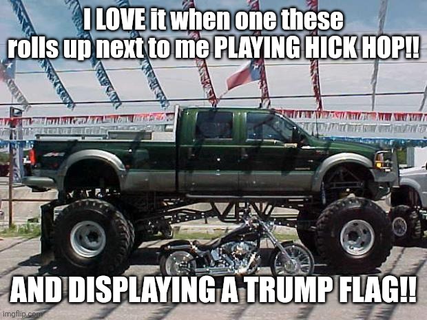 Big Truck | I LOVE it when one these rolls up next to me PLAYING HICK HOP!! AND DISPLAYING A TRUMP FLAG!! | image tagged in big truck | made w/ Imgflip meme maker