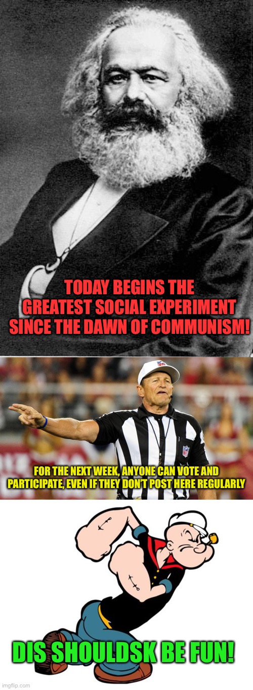 Any bill goes, no holds barred, pure free for all | TODAY BEGINS THE GREATEST SOCIAL EXPERIMENT SINCE THE DAWN OF COMMUNISM! FOR THE NEXT WEEK, ANYONE CAN VOTE AND PARTICIPATE, EVEN IF THEY DON’T POST HERE REGULARLY; DIS SHOULDSK BE FUN! | image tagged in karl marx,logical fallacy referee,popeye | made w/ Imgflip meme maker