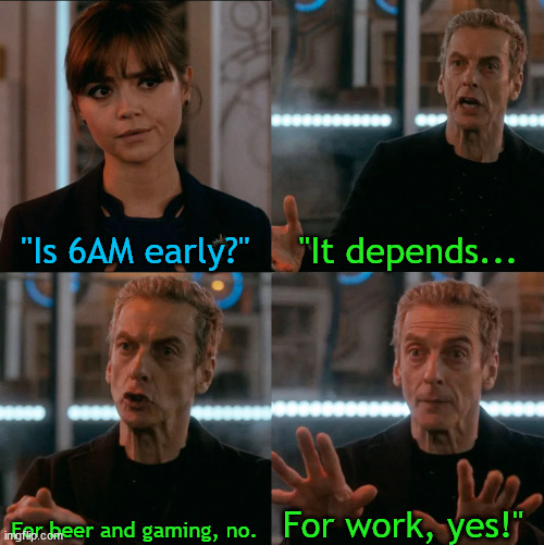 6am | "Is 6AM early?"; "It depends... For work, yes!"; For beer and gaming, no. | image tagged in is four a lot,gaming,drinking,too early | made w/ Imgflip meme maker