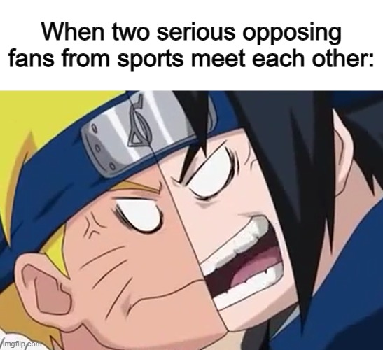 They've already stepped on the wrong foot... | When two serious opposing fans from sports meet each other: | image tagged in sasuke and naruto arguing | made w/ Imgflip meme maker