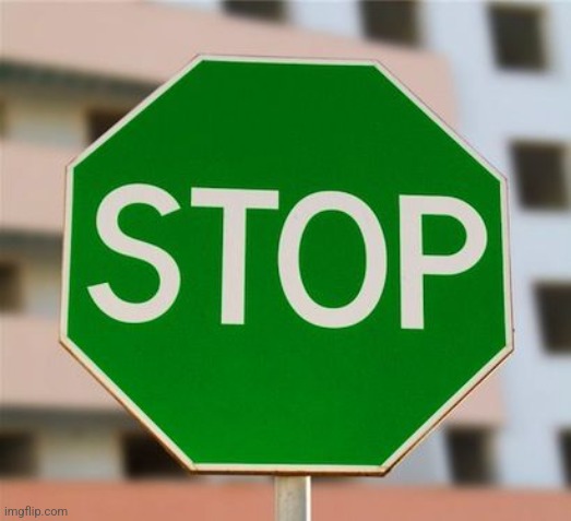 Green stop sign  | image tagged in green stop sign | made w/ Imgflip meme maker