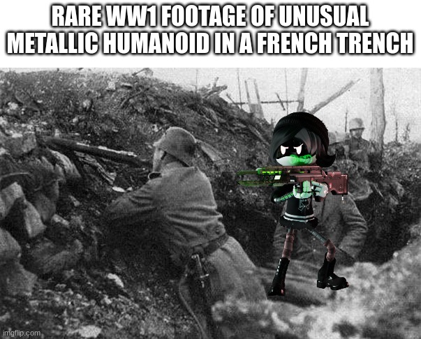 Trench | RARE WW1 FOOTAGE OF UNUSUAL METALLIC HUMANOID IN A FRENCH TRENCH | image tagged in trench | made w/ Imgflip meme maker