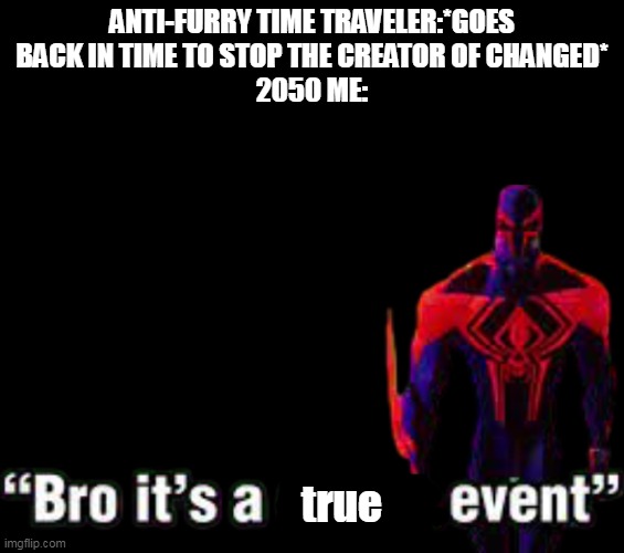 "it most be done bro" | ANTI-FURRY TIME TRAVELER:*GOES BACK IN TIME TO STOP THE CREATOR OF CHANGED*
2050 ME:; true | image tagged in bro it s a canon event,true,memes,unfunny,year 2050,changed | made w/ Imgflip meme maker