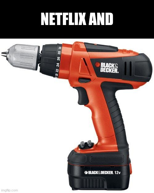 drill | NETFLIX AND | image tagged in drill | made w/ Imgflip meme maker