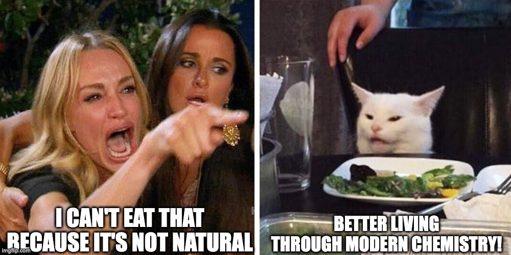 natural scams | I CAN'T EAT THAT BECAUSE IT'S NOT NATURAL; BETTER LIVING THROUGH MODERN CHEMISTRY! | image tagged in smudge the cat,eating healthy,vegan logic | made w/ Imgflip meme maker
