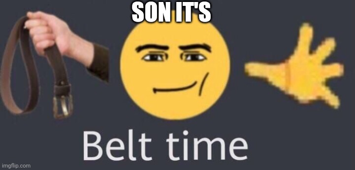 When you got into 18+ but your dad cums in and say: | SON IT'S | image tagged in belt time,funny | made w/ Imgflip meme maker