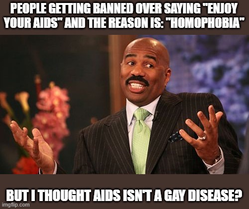 In the Early 1980s, Before AIDS was Even Called AIDS, it was Called "Gay Cancer." Fact Check: True | PEOPLE GETTING BANNED OVER SAYING "ENJOY YOUR AIDS" AND THE REASON IS: "HOMOPHOBIA"; BUT I THOUGHT AIDS ISN'T A GAY DISEASE? | image tagged in steve harvey,lgbtq,lgbt,gay,aids,banned | made w/ Imgflip meme maker