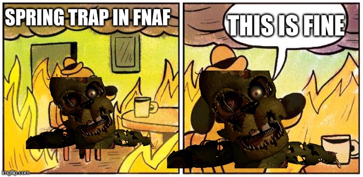 This is Fine (Blank) | THIS IS FINE; SPRING TRAP IN FNAF | image tagged in this is fine blank | made w/ Imgflip meme maker