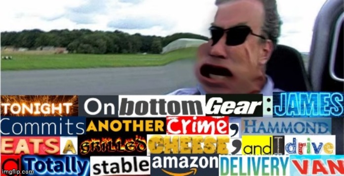 I made this myself, and I'm proud of it for no real reason. | image tagged in top gear,jeremy clarkson,funny,british,why are you reading this | made w/ Imgflip meme maker