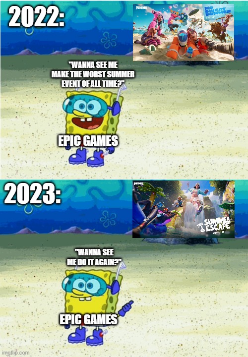 Fortnite fell off hard | 2022:; "WANNA SEE ME MAKE THE WORST SUMMER EVENT OF ALL TIME?"; EPIC GAMES; 2023:; "WANNA SEE ME DO IT AGAIN?"; EPIC GAMES | image tagged in wanna see me run to that rock wanna see me do it again,fortnite,summer,fortnite meme,fortnite sucks,fortnite memes | made w/ Imgflip meme maker
