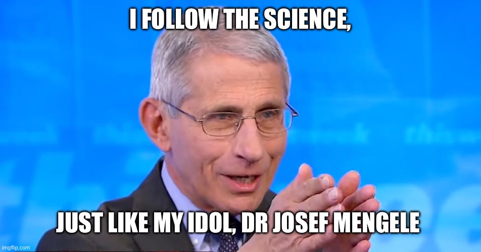 Dr. Fauci 2020 | I FOLLOW THE SCIENCE, JUST LIKE MY IDOL, DR JOSEF MENGELE | image tagged in dr fauci 2020 | made w/ Imgflip meme maker