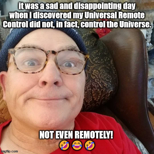durl earl | it was a sad and disappointing day when i discovered my Universal Remote Control did not, in fact, control the Universe. NOT EVEN REMOTELY! 
🤣😂🤣 | image tagged in durl earl | made w/ Imgflip meme maker