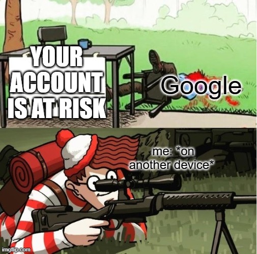 *purposefully falls down stairs* | YOUR ACCOUNT IS AT RISK; Google; me: *on another device* | image tagged in waldo shoots the change my mind guy | made w/ Imgflip meme maker