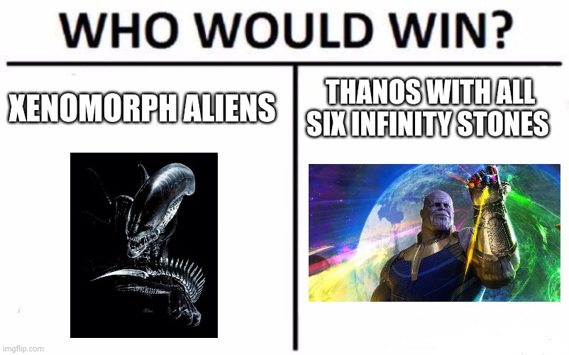 Xenos vs Nigh omnipotent Thanos | XENOMORPH ALIENS; THANOS WITH ALL SIX INFINITY STONES | image tagged in memes,who would win | made w/ Imgflip meme maker