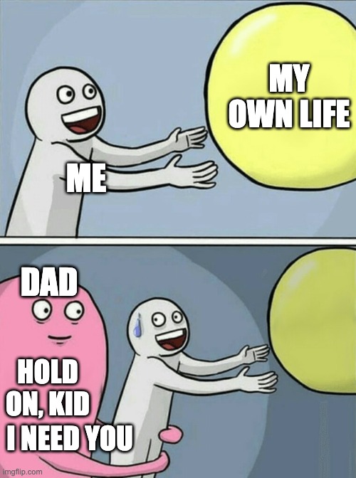 Running Away Balloon Meme | MY OWN LIFE; ME; DAD; HOLD ON, KID; I NEED YOU | image tagged in memes,running away balloon | made w/ Imgflip meme maker