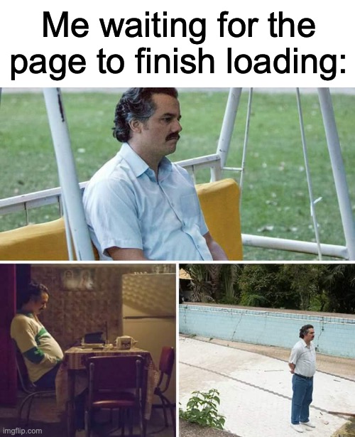 Just finish already | Me waiting for the page to finish loading: | image tagged in memes,sad pablo escobar | made w/ Imgflip meme maker