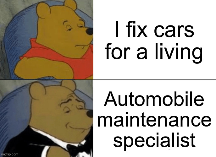 Tuxedo Winnie The Pooh | I fix cars for a living; Automobile maintenance specialist | image tagged in memes,tuxedo winnie the pooh,fix,car,repair | made w/ Imgflip meme maker
