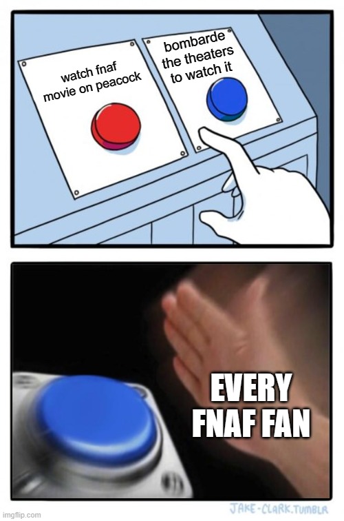 read the trailers again. | bombarde the theaters to watch it; watch fnaf movie on peacock; EVERY FNAF FAN | image tagged in two buttons one blue button redux | made w/ Imgflip meme maker