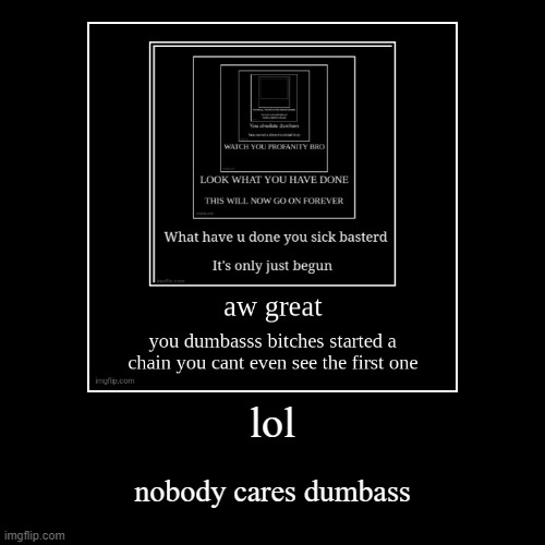 AAAAAAAAAAAAAAAAAAAAAAAAAAAAAAAAAAAAAAAAAAAAAAAAAAAAAAAAAAAAAAAAAAAAAAAAAAAA | lol | nobody cares dumbass | image tagged in funny,demotivationals | made w/ Imgflip demotivational maker