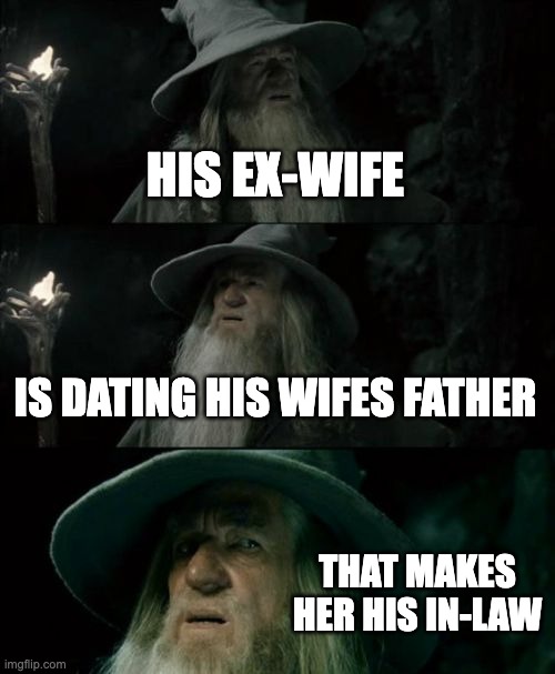 Confused Gandalf | HIS EX-WIFE; IS DATING HIS WIFES FATHER; THAT MAKES HER HIS IN-LAW | image tagged in memes,confused gandalf | made w/ Imgflip meme maker