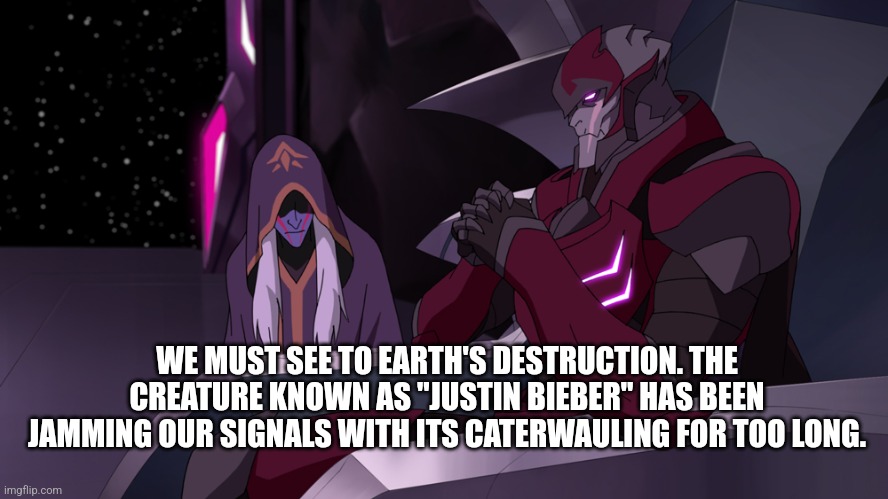 WE MUST SEE TO EARTH'S DESTRUCTION. THE CREATURE KNOWN AS "JUSTIN BIEBER" HAS BEEN JAMMING OUR SIGNALS WITH ITS CATERWAULING FOR TOO LONG. | image tagged in zarkon,haggar | made w/ Imgflip meme maker