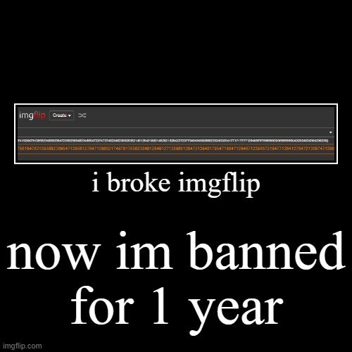 now im banned | i broke imgflip | now im banned for 1 year | image tagged in funny,demotivationals | made w/ Imgflip demotivational maker