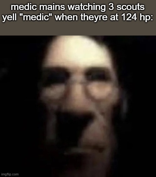 tf2 medic stare | medic mains watching 3 scouts yell "medic" when theyre at 124 hp: | image tagged in tf2 medic stare | made w/ Imgflip meme maker