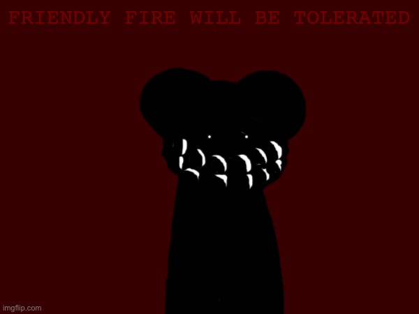 FRIENDLY FIRE WILL BE TOLERATED | made w/ Imgflip meme maker