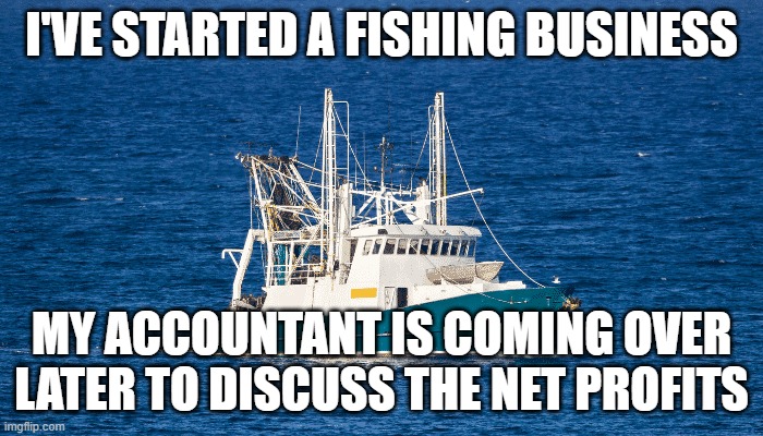 trawler | I'VE STARTED A FISHING BUSINESS; MY ACCOUNTANT IS COMING OVER LATER TO DISCUSS THE NET PROFITS | image tagged in oof | made w/ Imgflip meme maker