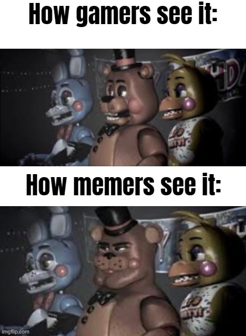 five nights at freddy's, this aint where I wanna be! | How gamers see it:; How memers see it: | image tagged in fnaf,cursed image,memers in a nutshell | made w/ Imgflip meme maker