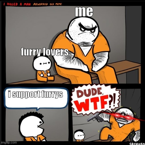 Srgrafo dude wtf | me; furry lovers; i support furrys | image tagged in srgrafo dude wtf | made w/ Imgflip meme maker