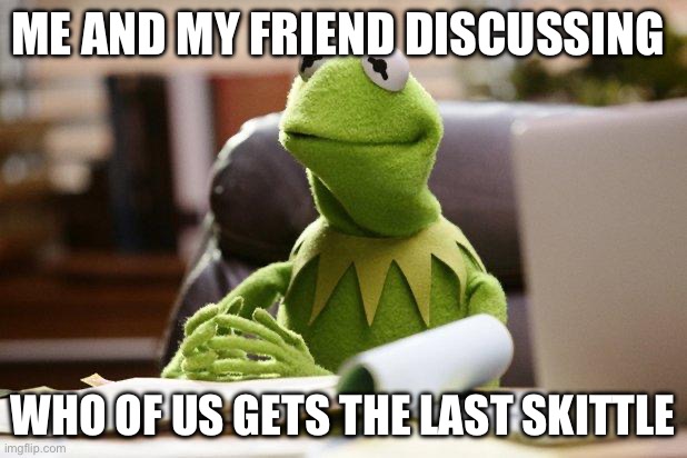top tier discussion | ME AND MY FRIEND DISCUSSING; WHO OF US GETS THE LAST SKITTLE | image tagged in kermit has business,memes,funny,skittles | made w/ Imgflip meme maker