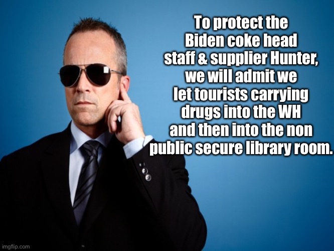 Secret Service | To protect the Biden coke head staff & supplier Hunter, we will admit we let tourists carrying drugs into the WH and then into the non publi | image tagged in secret service | made w/ Imgflip meme maker
