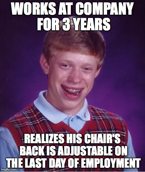 Bad Luck Brian Meme | WORKS AT COMPANY FOR 3 YEARS REALIZES HIS CHAIR'S BACK IS ADJUSTABLE ON THE LAST DAY OF EMPLOYMENT | image tagged in memes,bad luck brian | made w/ Imgflip meme maker
