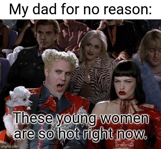 Seriously, dad... | My dad for no reason:; These young women are so hot right now. | image tagged in memes,mugatu so hot right now,young,women | made w/ Imgflip meme maker