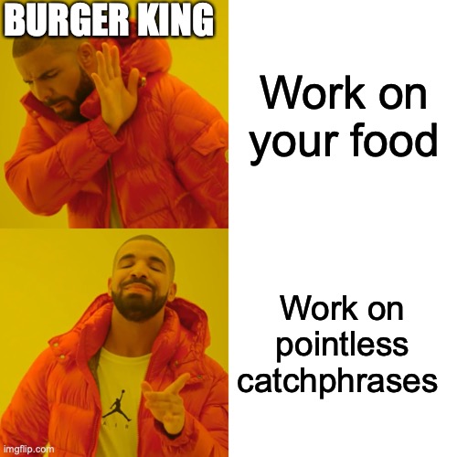 Drake Hotline Bling | BURGER KING; Work on your food; Work on pointless catchphrases | image tagged in memes,drake hotline bling | made w/ Imgflip meme maker