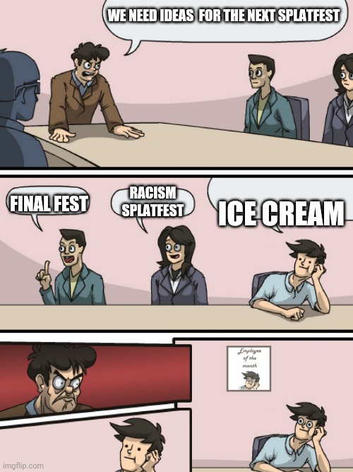 Imma chose van | WE NEED IDEAS  FOR THE NEXT SPLATFEST; RACISM SPLATFEST; ICE CREAM; FINAL FEST | image tagged in boadroom meeting employee of the month,splatoon | made w/ Imgflip meme maker