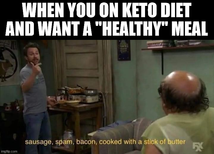 WHEN YOU ON KETO DIET AND WANT A "HEALTHY" MEAL | image tagged in food | made w/ Imgflip meme maker