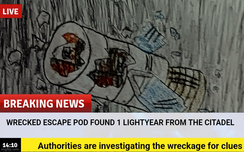 Teaser for my lore event... | WRECKED ESCAPE POD FOUND 1 LIGHTYEAR FROM THE CITADEL; Authorities are investigating the wreckage for clues | made w/ Imgflip meme maker