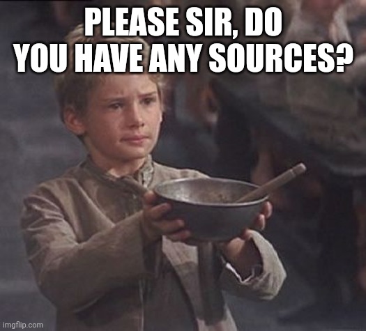 Please sir may I have some more | PLEASE SIR, DO YOU HAVE ANY SOURCES? | image tagged in please sir may i have some more | made w/ Imgflip meme maker
