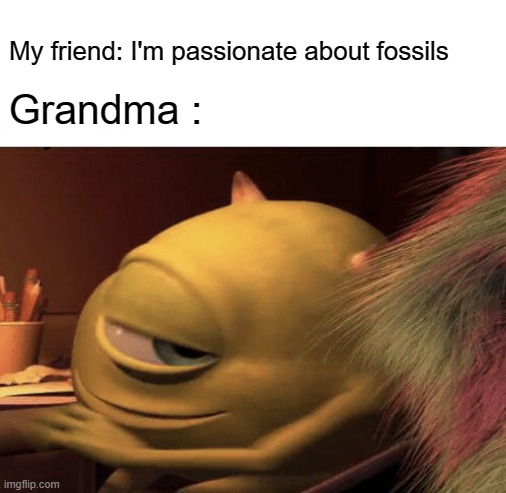 the T-rex? oh yes, I knew it well... | My friend: I'm passionate about fossils; Grandma : | image tagged in mike wazowski turning | made w/ Imgflip meme maker