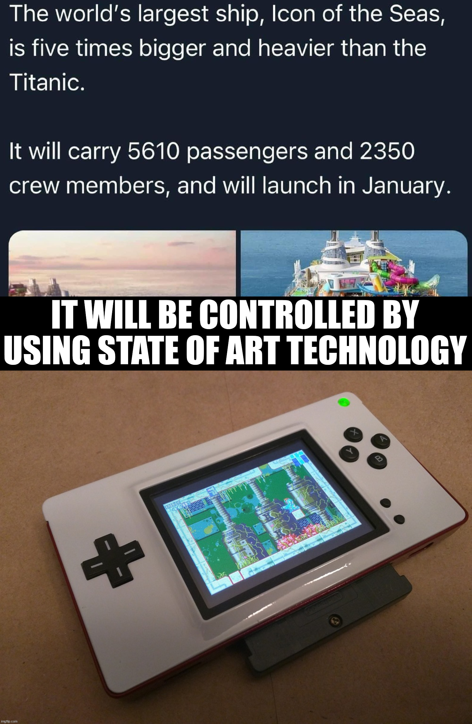 Glad it is not a submarine | IT WILL BE CONTROLLED BY USING STATE OF ART TECHNOLOGY | image tagged in game boy macro,funny,going to need a bigger boat | made w/ Imgflip meme maker