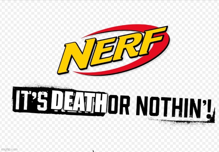 Nerf or nothin’ | DEATH | image tagged in nerf or nothin | made w/ Imgflip meme maker